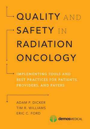 Quality and Safety in Radiation Oncology: Implementing Tools and Best Practices for Patients, Providers, and Payers de MD Dicker, Adam P.