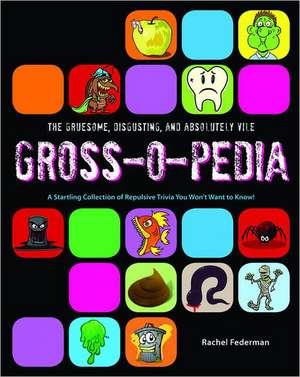 The Gruesome, Disgusting, and Absolutely Vile Gross-O-Pedia: A Startling Collection of Repulsive Trivia You Won't Want to Know! de Rachel Federman