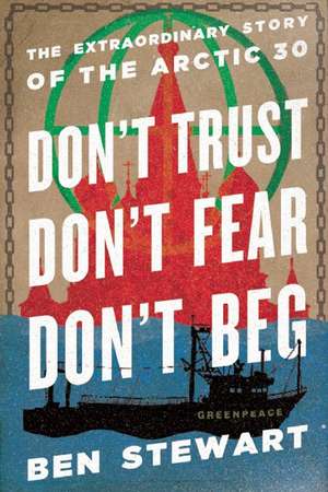 Don't Trust, Don't Fear, Don't Beg: The Extraordinary Story of the Arctic 30 de Ben Stewart