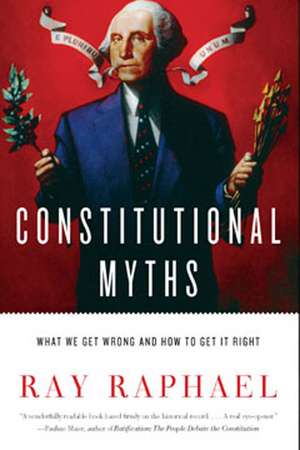 Constitutional Myths: What We Get Wrong and How to Get It Right de Ray Raphael