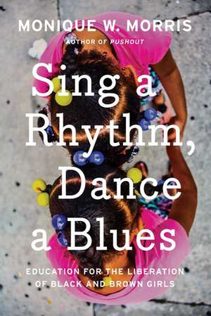 Sing A Rhythm, Dance A Blues: Education for the Liberation of Black and Brown Girls de Monique W. Morris