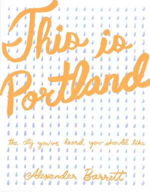 This Is Portland: The City You've Heard You Should Like de Alexander Barrett