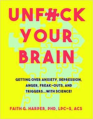 Unfuck Your Brain: Using Science To Get Over Anxiety, Depression, Anger, Freak-Outs, and Triggers de Faith G. Harper