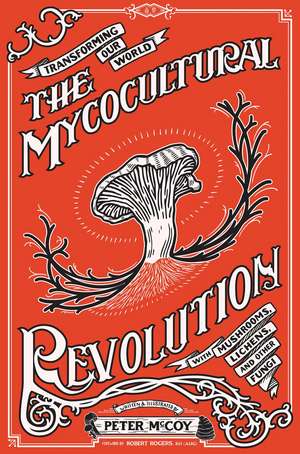 The Mycocultural Revolution: Transforming Our World with Mushrooms, Lichens, and Other Fungi de Peter McCoy