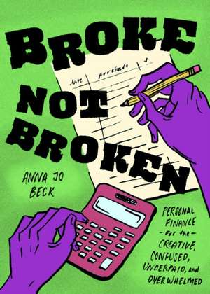 Broke, Not Broken: Personal Finance for the Creative, Confused, Underpaid, and Overwhelmed de Anna Jo Beck