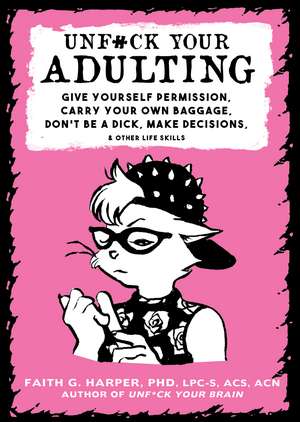 Unf#ck Your Adulting: Give Yourself Permission, Carry Your Own Baggage, Dont Be A Dick, Make Decisions, & Other Life Skills de Faith G. Harper