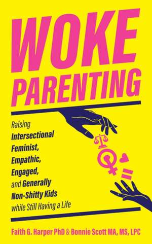 Woke Parenting: Raising Intersectional Feminist, Empathic, Engaged, and Generally Non-Shitty Kids while Still Having a Life de Faith G. Harper