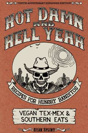 Hot Damn And Hell Yeah: Recipes for Hungry Bandito. Vegan Tex-Mex and Southern Eats de Ryan Splint