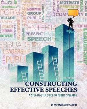 Constructing Effective Speeches: A Step-By-Step Guide to Public Speaking de Amy Muckleroy Carwile