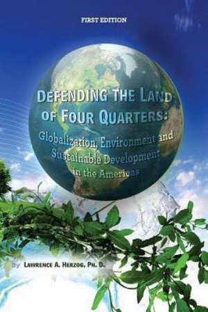 Defending the Land of Four Quarters: Globalization, Environment and Sustainable Development in the Americas de Lawrence A. Herzog