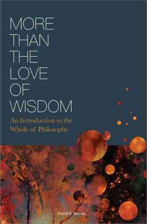 More Than the Love of Wisdom: An Introduction to the Whole of Philosophy de David Jensen