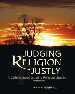 Judging Religion Justly: A Catholic Introduction to Religious Studies (Revised Edition) de Martin X. Moleski