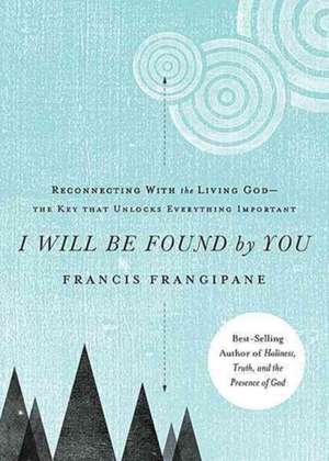 I Will Be Found by You: Reconnecting with the Living God--The Key That Unlocks Everything Important de Michael Stevens