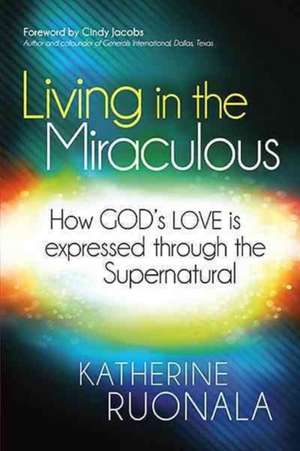 Living in the Miraculous: How God's Love Is Expressed Through the Supernatural de Katherine Ruonala