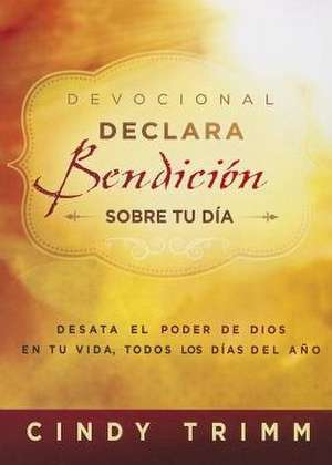 Devocional Declara Bendicion Sobre Tu Dia: Desata el Poder de Dios en Tu Vida, Todos los Dias del Ano = Devotional Declares Blessing on Tu Day de Cindy Trimm