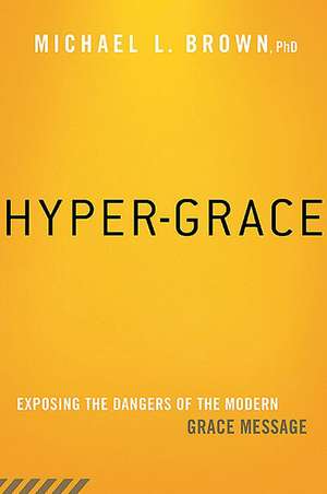 Hyper-Grace: Exposing the Dangers of the Modern Grace Message de Michael L. Brown