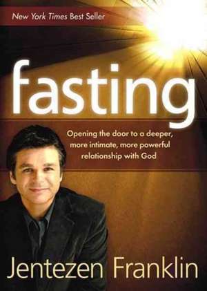 Fasting: Opening the Door to a Deeper, More Intimate, More Powerful Relationship with God de Jentezen Franklin