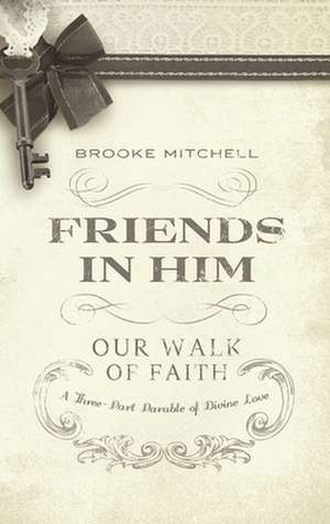 Friends in Him: A Three-Part Parable of Divine Love de Brooke Mitchell