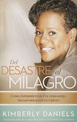 Del Desastre al Milagro = From a Mess to a Miracle de Kimberly Daniels