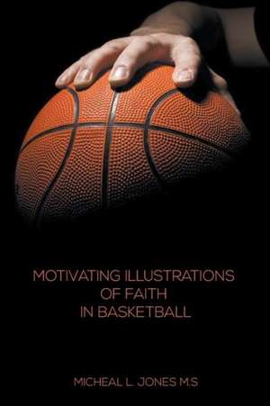 Motivating Illustrations of Faith in Basketball de Micheal L. Jones