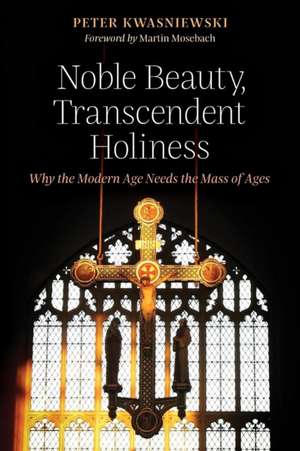 Noble Beauty, Transcendent Holiness de Peter Kwasniewski