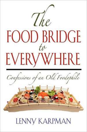 The Food Bridge to Everywhere: Confessions of an Old Foodophile de Lenny Karpman MD