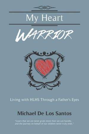 My Heart Warrior: Living with Hlhs Through a Father's Eyes de Michael De Los Santos