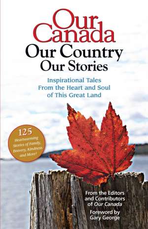 Our Canada Our Country Our Stories: Inspirational Tales from the Heart and Soul of This Great Land de Gary Gary George