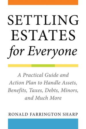 Settling Estates for Everyone: A Practical Guide and Action Plan to Handle Assets, Benefits, Taxes, Debts, Minors, and Much More de Ronald Farrington Sharp