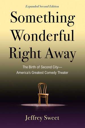 Something Wonderful Right Away: The Birth of Second City—America's Greatest Comedy Theater de Jeffrey Sweet