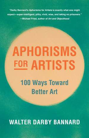 Aphorisms for Artists: 100 Ways Toward Better Art de Walter Darby Bannard