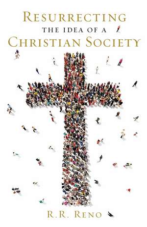 Resurrecting the Idea of a Christian Society de R. R. Reno