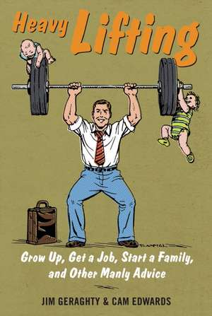 Heavy Lifting: Grow Up, Get a Job, Raise a Family, and Other Manly Advice de Jim Geraghty