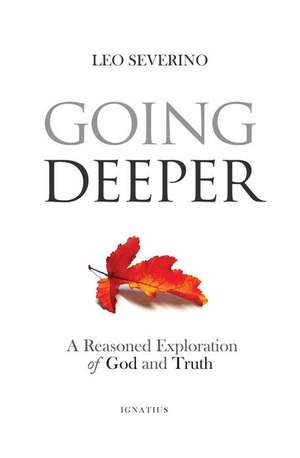 Going Deeper: How Thinking about Ordinary Experience Leads Us to God de Leo Severino