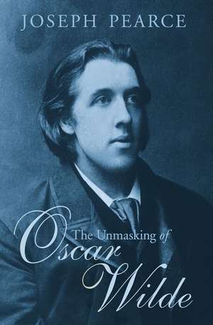 The Unmasking of Oscar Wilde de Joseph Pearce