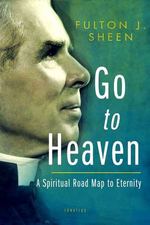 Go to Heaven: A Spiritual Road Map to Eternity de Fulton Sheen