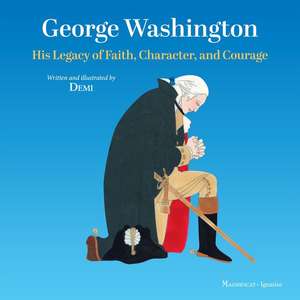 George Washington: His Legacy of Faith, Character, and Courage de Demi