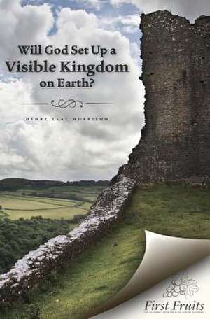 Will God Set Up a Visible Kingdom on Earth? de Morrison, Henry Clay