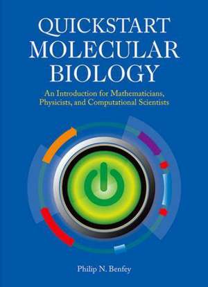 QuickStart Molecular Biology: An Introductory Course for Mathematicians, Physicists, and Engineers de Philip N. Benfey