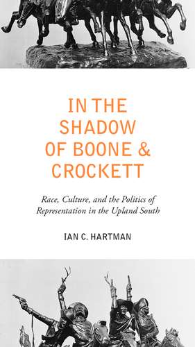 In the Shadow of Boone and Crockett: Race, Culture, and the Politics of Representation in the Upland South de Prof. Ian C. Hartman