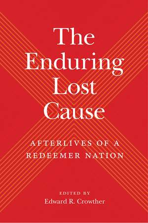 The Enduring Lost Cause: Afterlives of a Redeemer Nation de Edward R. Crowther