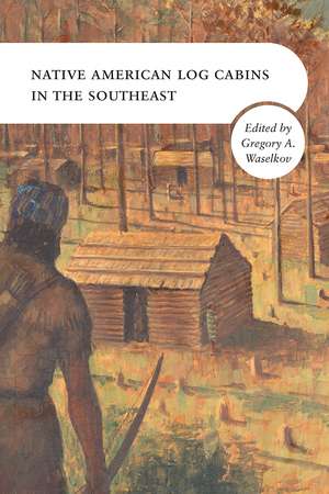 Native American Log Cabins in the Southeast de Gregory A. Waselkov