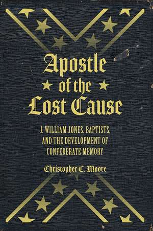 Apostle of the Lost Cause: J. William Jones, Baptists, and the Development of Confederate Memory de Chris Moore