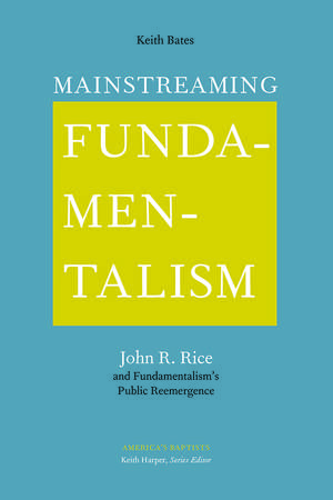 Mainstreaming Fundamentalism: John R. Rice and Fundamentalism's Public Reemergence de Keith Bates