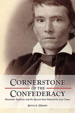 Cornerstone of the Confederacy: Alexander Stephens and the Speech that Defined the Lost Cause de Keith Hebert