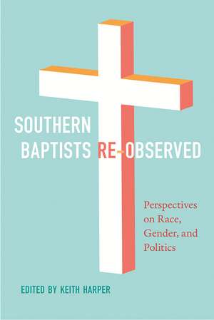 Southern Baptists Re-Observed: Perspectives on Race, Gender, and Politics de Keith Harper