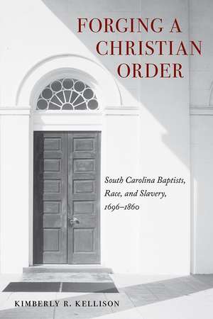 Forging a Christian Order: South Carolina Baptists, Race, and Slavery, 1696–1860 de Kimberly Kellison