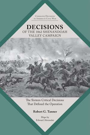 Decisions of the 1862 Shenandoah Valley Campaign: The Sixteen Critical Decisions That Defined the Operation de Robert Tanner