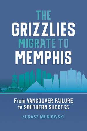 The Grizzlies Migrate to Memphis: From Vancouver Failure to Southern Success de Lukasz Muniowski