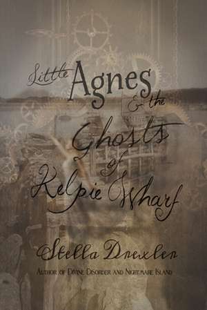 Little Agnes and the Ghosts of Kelpie Wharf de Stella Drexler